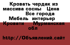 Кровать чердак из массива сосны › Цена ­ 9 010 - Все города Мебель, интерьер » Кровати   . Мурманская обл.